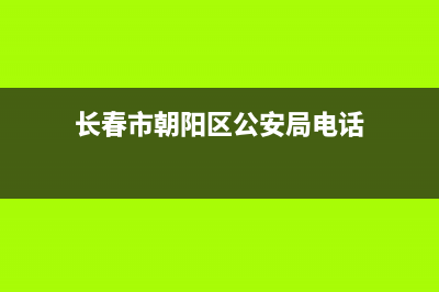 长春市朝阳区公安局电话？ (长春市朝阳区公安局电话)