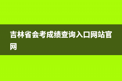 吉林省会考成绩怎么查？ (吉林省会考成绩查询入口网站官网)