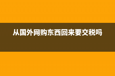 从国外网购需要什么费用？ (从国外网购东西回来要交税吗)