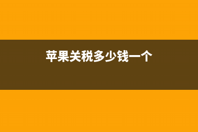 苹果关税多少？(iphone关税) (苹果关税多少钱一个)