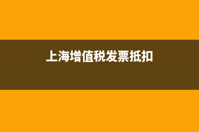 上海税务发票抵扣(上海税务发票抵扣流程) (上海增值税发票抵扣)
