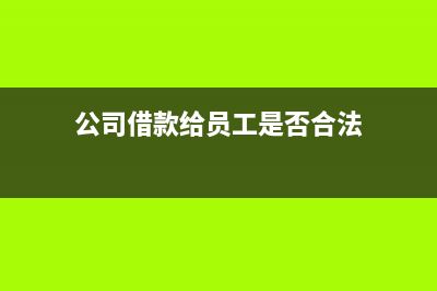 公司借款给员工税务(公司借款给员工税务处理流程) (公司借款给员工是否合法)