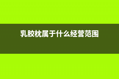 乳胶枕属于什么税收分类编码 (乳胶枕属于什么经营范围)