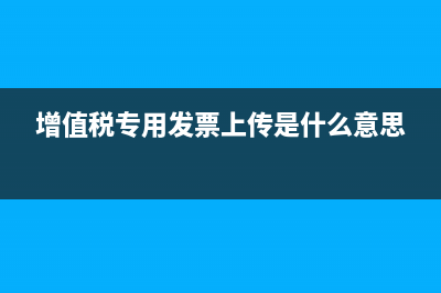 专用发票上传怎么查询？ (增值税专用发票上传是什么意思)