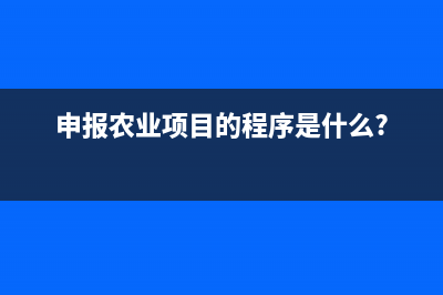 如何申报农业项目？ (申报农业项目的程序是什么?)