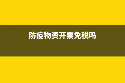 防疫物资开票内容是什么？ (防疫物资开票免税吗)
