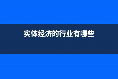 实体经济的十大行业 (实体经济的行业有哪些)