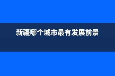 新疆哪个城市最好？ (新疆哪个城市最有发展前景)