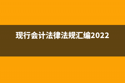 现行的会计法律、法规和规章制度有哪些？ (现行会计法律法规汇编2022版)