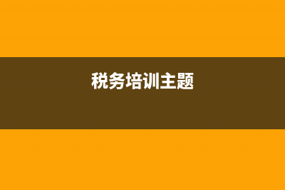税务宣传培训(税务宣传培训简报) (税务培训主题)