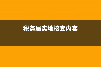 税务局实地核查要注意(税务实地核查内容) (税务局实地核查内容)