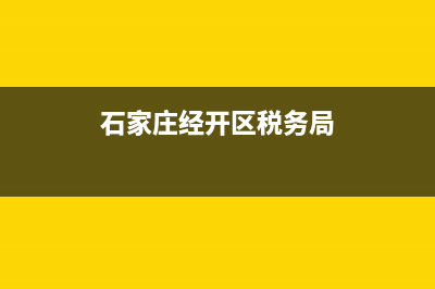 石家庄经开区税务局(石家庄开发区税务局办税大厅电话) (石家庄经开区税务局)