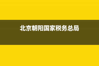 北京朝阳国家税务所管(北京朝阳税务总局) (北京朝阳国家税务总局)