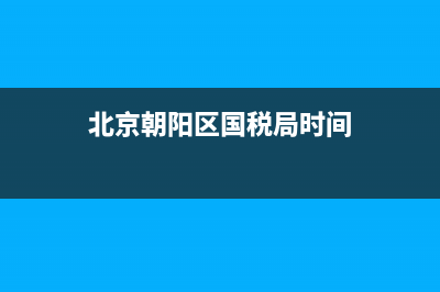 北京朝阳区国税七所在哪(北京朝阳区第七税务所) (北京朝阳区国税局时间)
