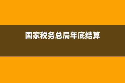 国家税务总局年度工作会(国家税务总局年度工作会议精神) (国家税务总局年底结算)