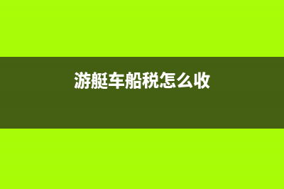 游艇车船税法计税依据 (游艇车船税怎么收)
