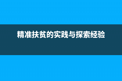 研究精准扶贫带动下的农民创业的意义 (精准扶贫的实践与探索经验)