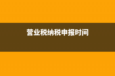 营业税纳税申报流程 (营业税纳税申报时间)