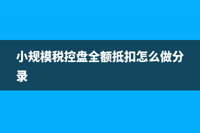 小规模税控盘全额抵扣分录？ (小规模税控盘全额抵扣怎么做分录)