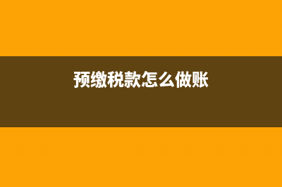 预缴税款分录？ (预缴税款怎么做账)