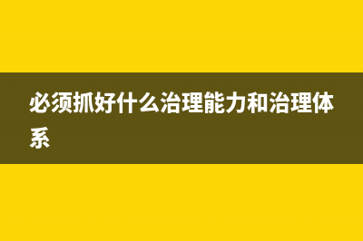 必须抓好什么治理体系和治理能力？ (必须抓好什么治理能力和治理体系)