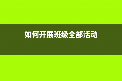 如何开展班级全面质量管理？ (如何开展班级全部活动)