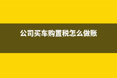 公司买车，购置税可以冲抵企业所得税么？ (公司买车购置税怎么做账)