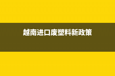 从越南进口废塑料，关税是多少 (越南进口废塑料新政策)
