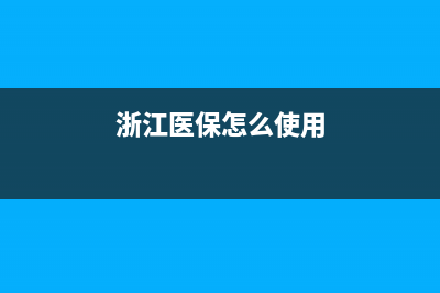 浙江医保怎么进行网上登记？ (浙江医保怎么使用)