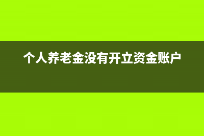 个人养老金没有买理财，可以抵扣个税吗？ (个人养老金没有开立资金账户)
