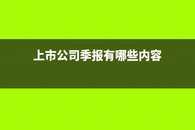 上市公司季报有哪些报表？ (上市公司季报有哪些内容)