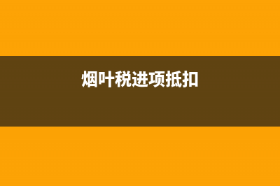 烟叶税进项税抵扣率多少(进项税抵扣税怎么计算？) (烟叶税进项抵扣)