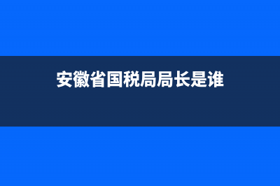 安微国税主任(安徽税务局长) (安徽省国税局局长是谁)