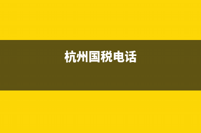 杭州国税电话96(杭州国税电话客服电话) (杭州国税电话)