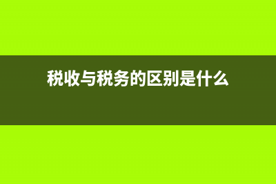 税收与税务的区别？ (税收与税务的区别是什么)