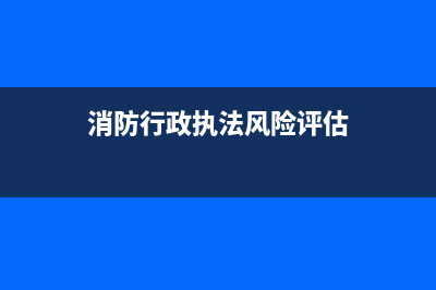 消防行政执法风险防控机制是啥？ (消防行政执法风险评估)