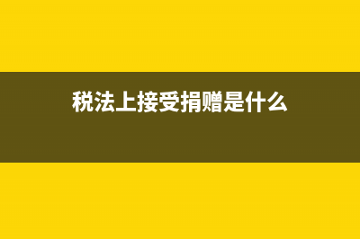 税法上接受捐赠怎么处理？ (税法上接受捐赠是什么)