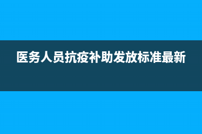医务人员抗疫补贴标准？ (医务人员抗疫补助发放标准最新)