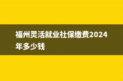 福州灵活就业社保如何线上办理？ (福州灵活就业社保缴费2024年多少钱)