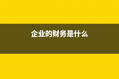 企业财务包括哪些方面，这些内容又包括哪些 (企业的财务是什么)