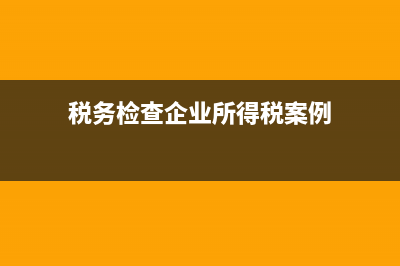 税务检查 企业要注意哪些问题喃 (税务检查企业所得税案例)