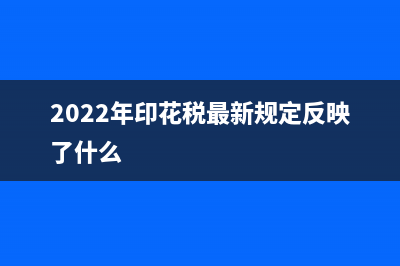 2022年印花税最新规定 (2022年印花税最新规定反映了什么)
