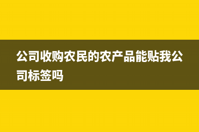 我公司收购农民100元玉米，请问进项税是多少？ (公司收购农民的农产品能贴我公司标签吗)