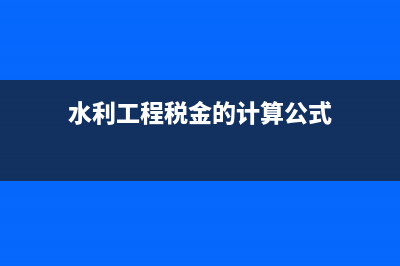 水利工程税金的费率是多少？ (水利工程税金的计算公式)