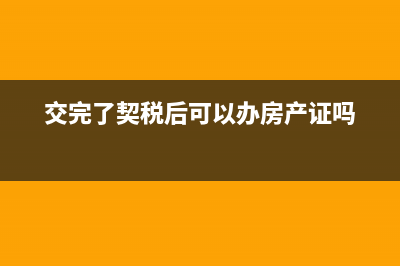 交了契税，在办理不动产权费上还需要交多少钱 (交完了契税后可以办房产证吗)