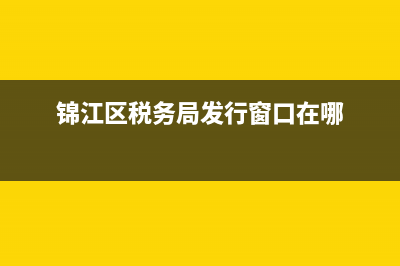 锦江区税务局发票领用(税务局发票领用程序) (锦江区税务局发行窗口在哪)