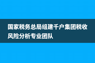 国家税务总局组织收入原则(国家税务总局组织收入原则包括) (国家税务总局组建千户集团税收风险分析专业团队)