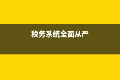 国税部门从严治党调研(税务部门全面落实从严治党工作报告) (税务系统全面从严)