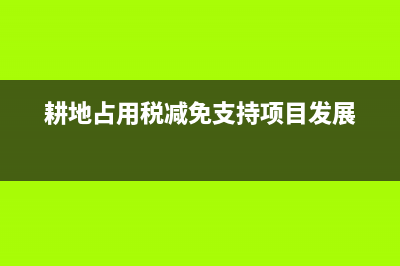 耕地占用税减免税面积 (耕地占用税减免支持项目发展)