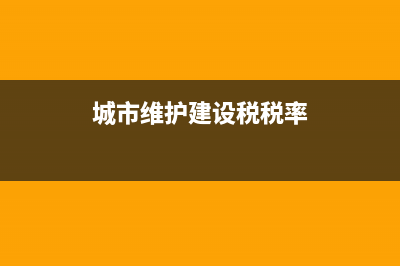 城市维护建设税属于什么？ (城市维护建设税税率)